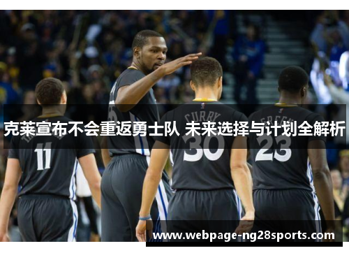 克莱宣布不会重返勇士队 未来选择与计划全解析