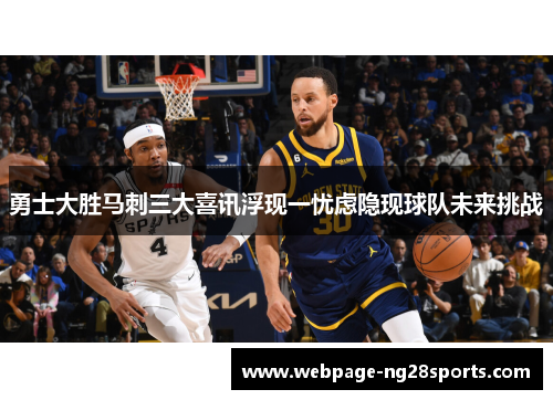 勇士大胜马刺三大喜讯浮现一忧虑隐现球队未来挑战