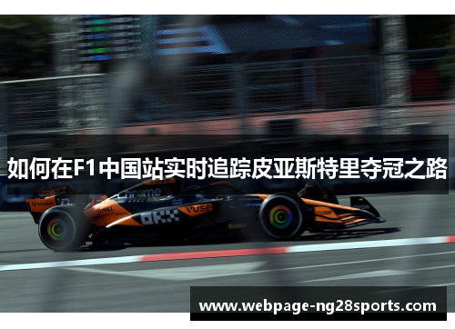 如何在F1中国站实时追踪皮亚斯特里夺冠之路