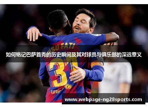 如何铭记巴萨首秀的历史瞬间及其对球员与俱乐部的深远意义