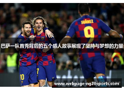 巴萨一队首秀背后的五个感人故事展现了坚持与梦想的力量