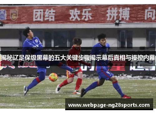 揭秘辽足保级黑幕的五大关键步骤揭示幕后真相与操控内幕
