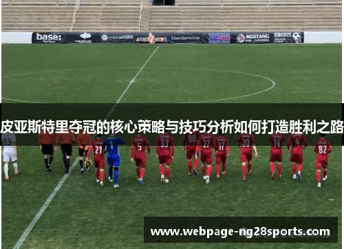 皮亚斯特里夺冠的核心策略与技巧分析如何打造胜利之路