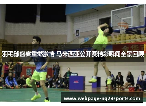 羽毛球盛宴重燃激情 马来西亚公开赛精彩瞬间全景回顾