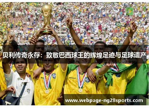 贝利传奇永存：致敬巴西球王的辉煌足迹与足球遗产