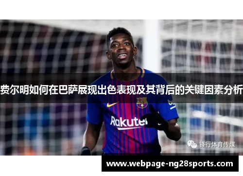 费尔明如何在巴萨展现出色表现及其背后的关键因素分析