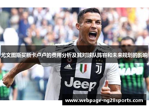 尤文图斯买断卡卢卢的费用分析及其对球队阵容和未来规划的影响
