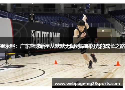 崔永熙：广东篮球新星从默默无闻到耀眼闪光的成长之路