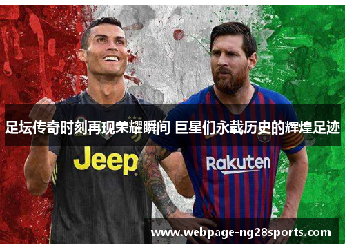足坛传奇时刻再现荣耀瞬间 巨星们永载历史的辉煌足迹