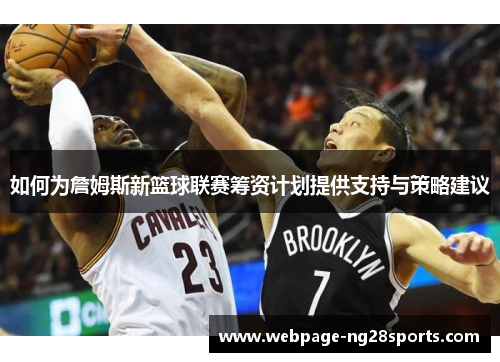 如何为詹姆斯新篮球联赛筹资计划提供支持与策略建议