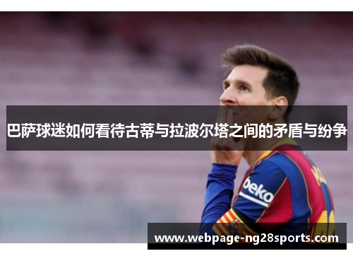 巴萨球迷如何看待古蒂与拉波尔塔之间的矛盾与纷争