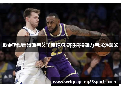戴维斯谈詹姆斯与父子篮球对决的独特魅力与深远意义