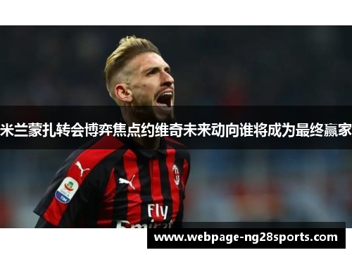 米兰蒙扎转会博弈焦点约维奇未来动向谁将成为最终赢家