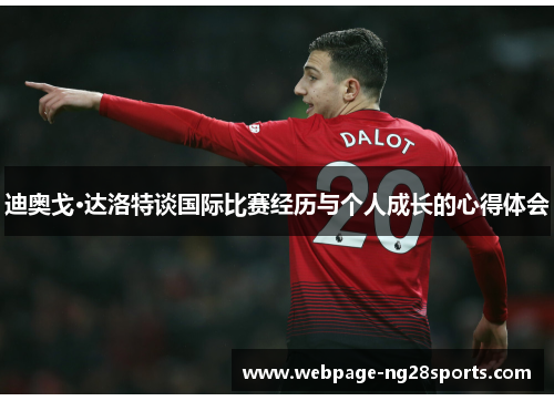 迪奥戈·达洛特谈国际比赛经历与个人成长的心得体会