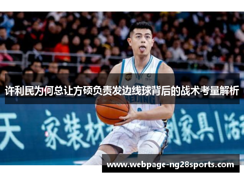 许利民为何总让方硕负责发边线球背后的战术考量解析