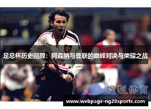 足总杯历史回顾：阿森纳与曼联的巅峰对决与荣耀之战
