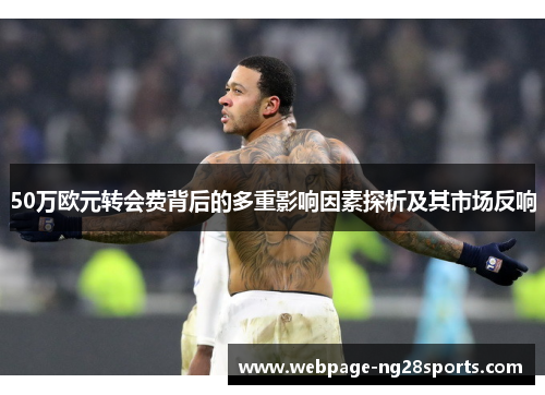 50万欧元转会费背后的多重影响因素探析及其市场反响 50万欧元转会费背后的多重影响因素探析及其市场反响