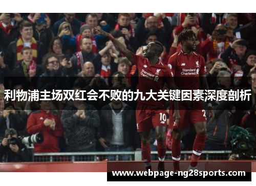 利物浦主场双红会不败的九大关键因素深度剖析