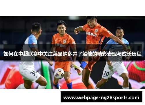 如何在中超联赛中关注莱昂纳多并了解他的精彩表现与成长历程