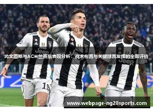 尤文图斯与AC米兰赛后表现分析：战术布置与关键球员发挥的全面评估