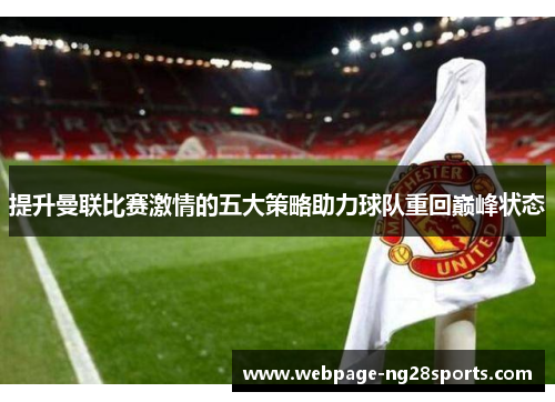 提升曼联比赛激情的五大策略助力球队重回巅峰状态