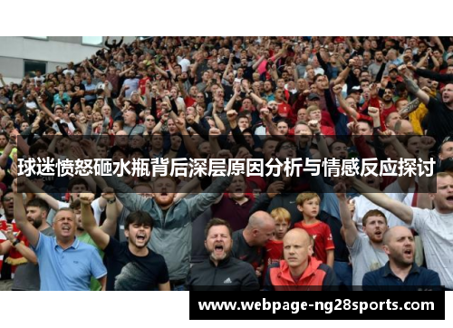 球迷愤怒砸水瓶背后深层原因分析与情感反应探讨 球迷愤怒砸水瓶背后深层原因分析与情感反应探讨