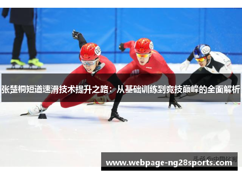 张楚桐短道速滑技术提升之路：从基础训练到竞技巅峰的全面解析