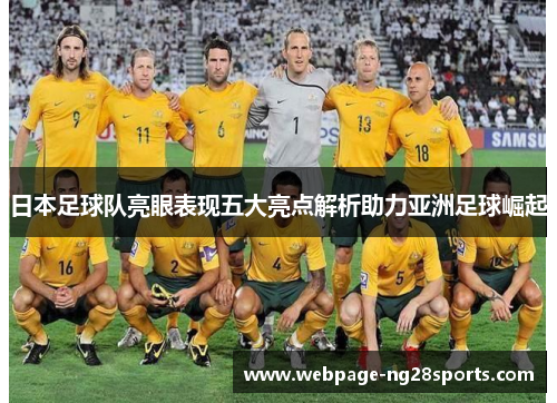 日本足球队亮眼表现五大亮点解析助力亚洲足球崛起