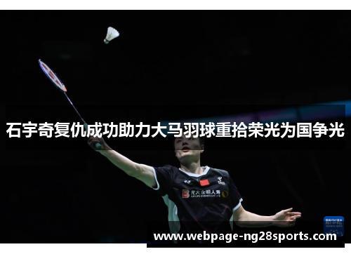 石宇奇复仇成功助力大马羽球重拾荣光为国争光