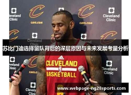 苏比门迪选择留队背后的深层原因与未来发展考量分析