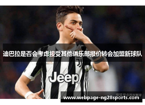 迪巴拉是否会考虑接受其他俱乐部报价转会加盟新球队