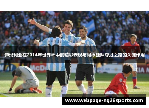 迪玛利亚在2014年世界杯中的精彩表现与阿根廷队夺冠之路的关键作用