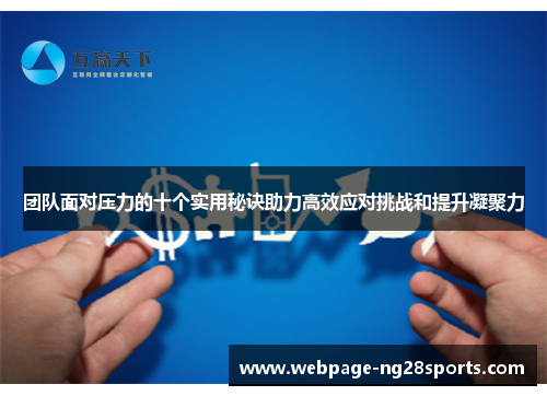 团队面对压力的十个实用秘诀助力高效应对挑战和提升凝聚力 团队面对压力的十个实用秘诀助力高效应对挑战和提升凝聚力