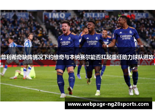 普利希奇缺阵情况下约维奇与本纳赛尔能否扛起重任助力球队进攻