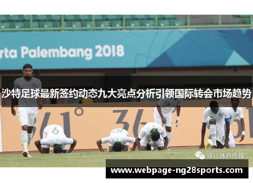 沙特足球最新签约动态九大亮点分析引领国际转会市场趋势