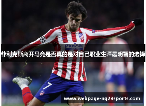 菲利克斯离开马竞是否真的是对自己职业生涯最明智的选择