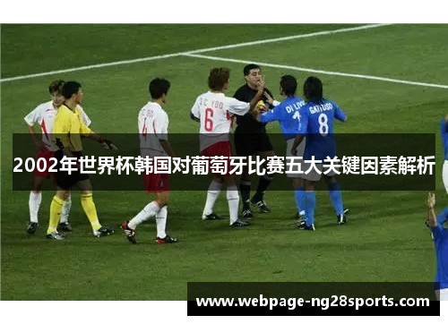 2002年世界杯韩国对葡萄牙比赛五大关键因素解析