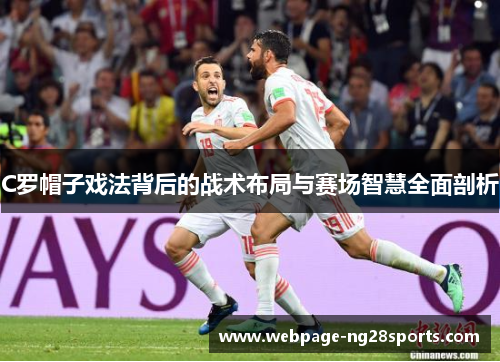 C罗帽子戏法背后的战术布局与赛场智慧全面剖析