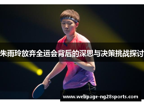 朱雨玲放弃全运会背后的深思与决策挑战探讨