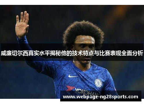 威廉切尔西真实水平揭秘他的技术特点与比赛表现全面分析