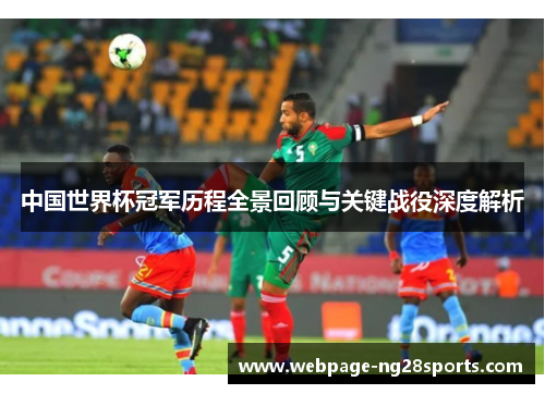 中国世界杯冠军历程全景回顾与关键战役深度解析
