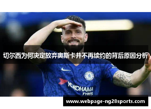 切尔西为何决定放弃奥斯卡并不再续约的背后原因分析 切尔西为何决定放弃奥斯卡并不再续约的背后原因分析