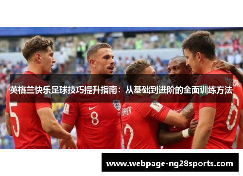 英格兰快乐足球技巧提升指南：从基础到进阶的全面训练方法