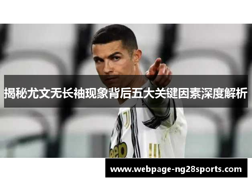 揭秘尤文无长袖现象背后五大关键因素深度解析