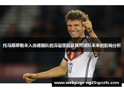 托马斯穆勒未入选德国队的深层原因及其对球队未来的影响分析