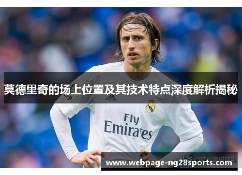 莫德里奇的场上位置及其技术特点深度解析揭秘