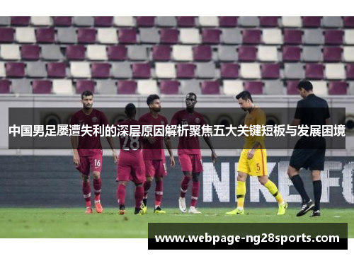 中国男足屡遭失利的深层原因解析聚焦五大关键短板与发展困境