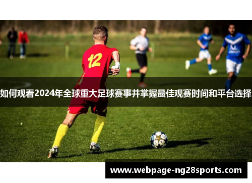 如何观看2024年全球重大足球赛事并掌握最佳观赛时间和平台选择 如何观看2024年全球重大足球赛事并掌握最佳观赛时间和平台选择