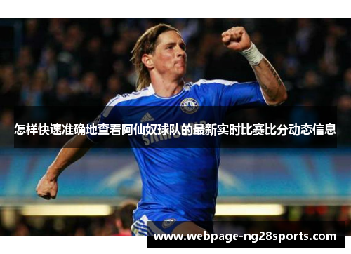 怎样快速准确地查看阿仙奴球队的最新实时比赛比分动态信息
