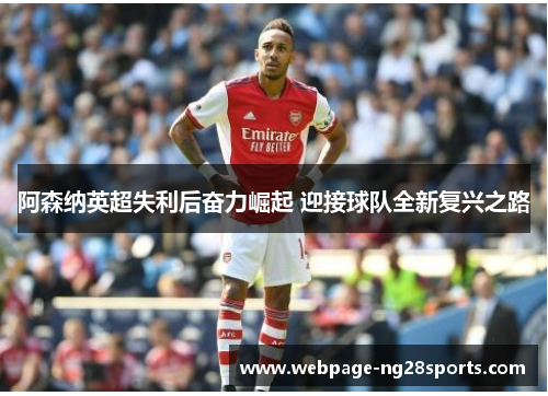 阿森纳英超失利后奋力崛起 迎接球队全新复兴之路